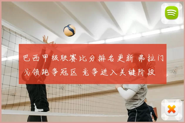 巴西甲级联赛比分排名更新 弗拉门戈领跑争冠区 竞争进入关键阶段