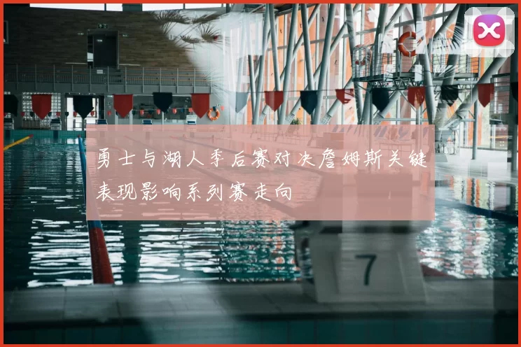 勇士与湖人季后赛对决詹姆斯关键表现影响系列赛走向