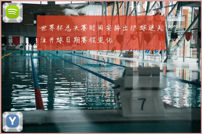 世界杯总决赛时间安排出炉 球迷关注开球日期赛程变化