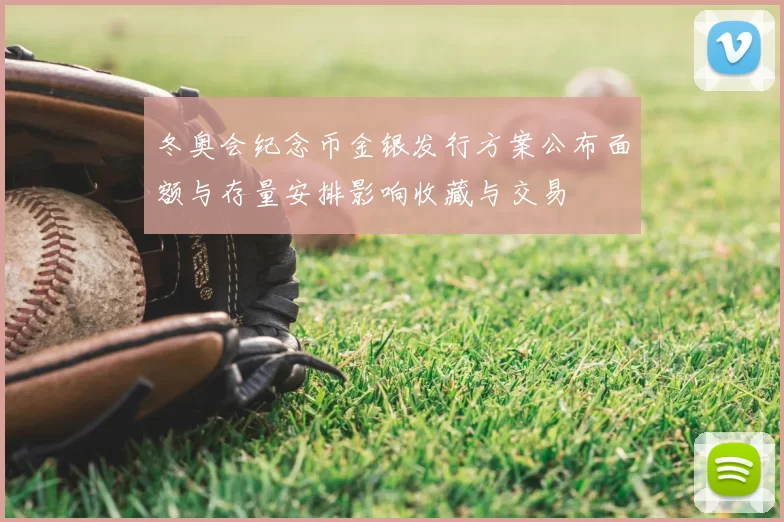 冬奥会纪念币金银发行方案公布面额与存量安排影响收藏与交易