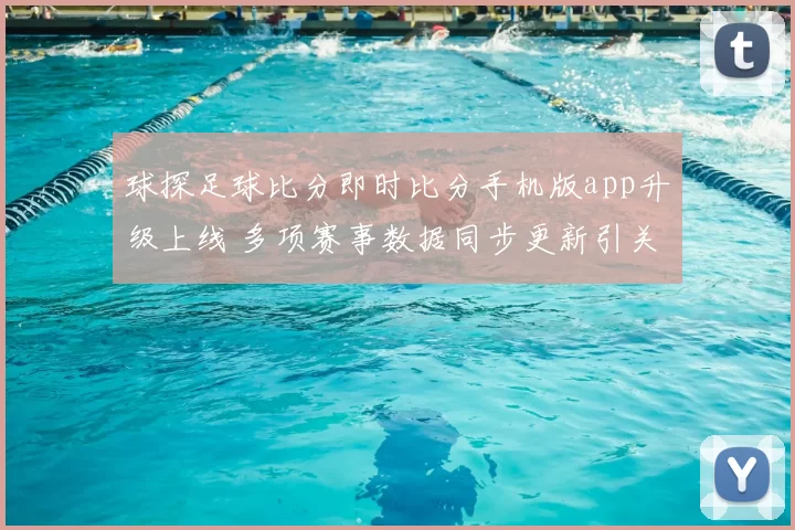 球探足球比分即时比分手机版app升级上线 多项赛事数据同步更新引关注