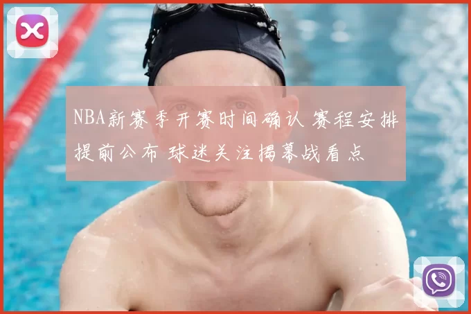 NBA新赛季开赛时间确认 赛程安排提前公布 球迷关注揭幕战看点