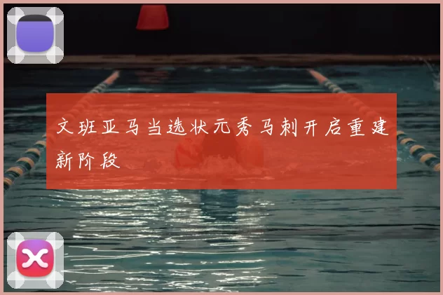 文班亚马当选状元秀马刺开启重建新阶段