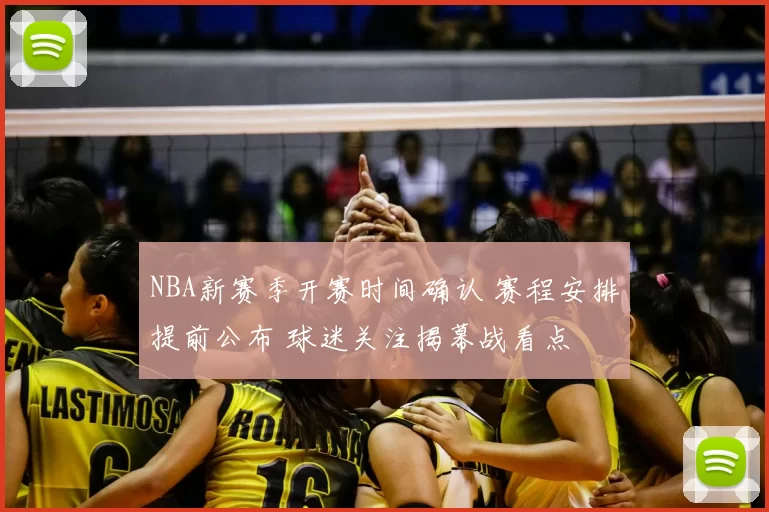 NBA新赛季开赛时间确认 赛程安排提前公布 球迷关注揭幕战看点