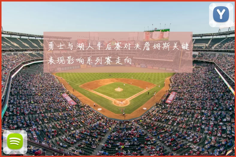 勇士与湖人季后赛对决詹姆斯关键表现影响系列赛走向
