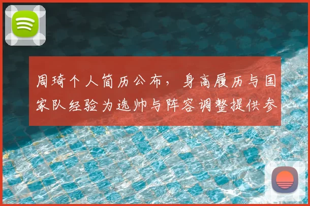 周琦个人简历公布，身高履历与国家队经验为选帅与阵容调整提供参考