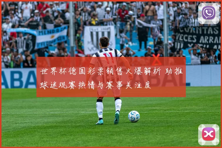 世界杯德国彩票销售火爆解析 助推球迷观赛热情与赛事关注度
