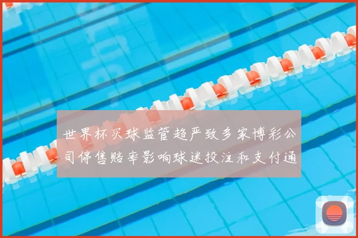 世界杯买球监管趋严致多家博彩公司停售赔率影响球迷投注和支付通道