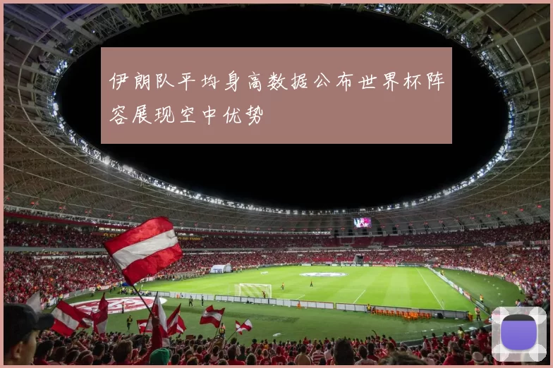 伊朗队平均身高数据公布世界杯阵容展现空中优势