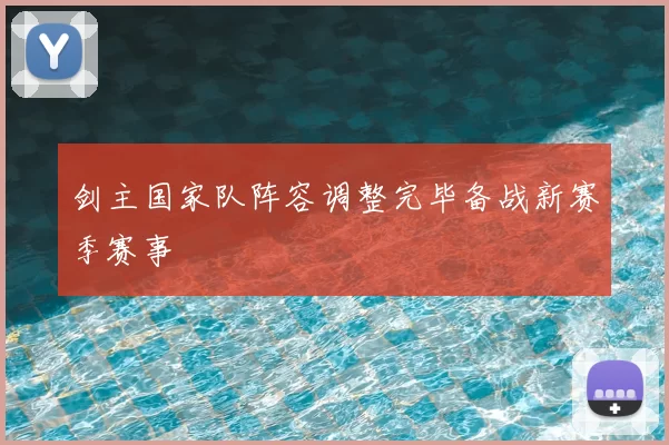 剑主国家队阵容调整完毕备战新赛季赛事