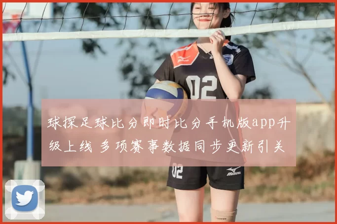 球探足球比分即时比分手机版app升级上线 多项赛事数据同步更新引关注