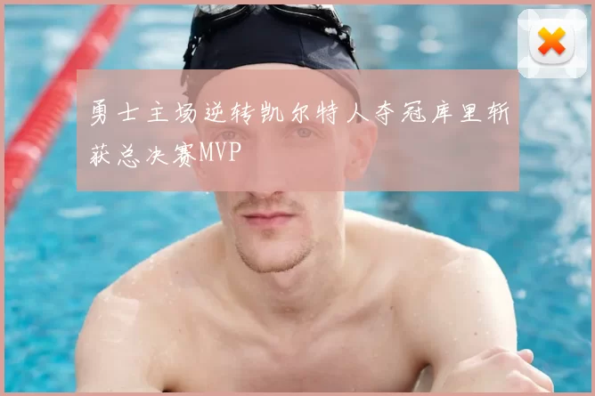 勇士主场逆转凯尔特人夺冠库里斩获总决赛MVP