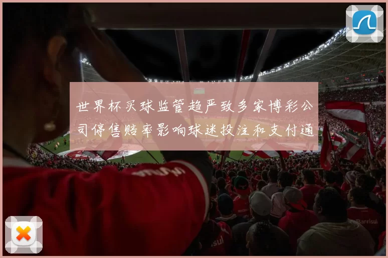世界杯买球监管趋严致多家博彩公司停售赔率影响球迷投注和支付通道