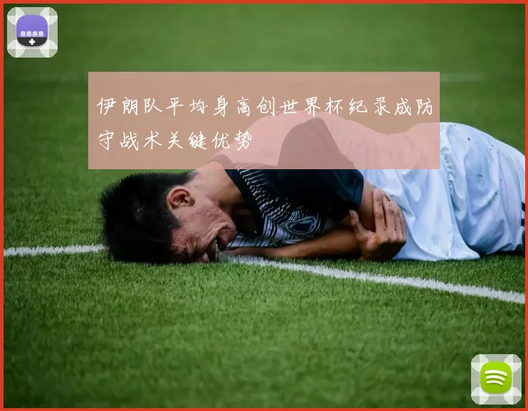 伊朗队平均身高创世界杯纪录成防守战术关键优势