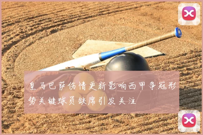 皇马巴萨伤情更新影响西甲争冠形势关键球员缺席引发关注