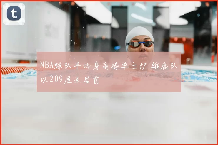 NBA球队平均身高榜单出炉 雄鹿队以209厘米居首