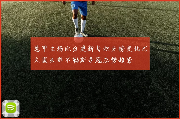 意甲主场比分更新与积分榜变化尤文国米那不勒斯争冠态势趋紧