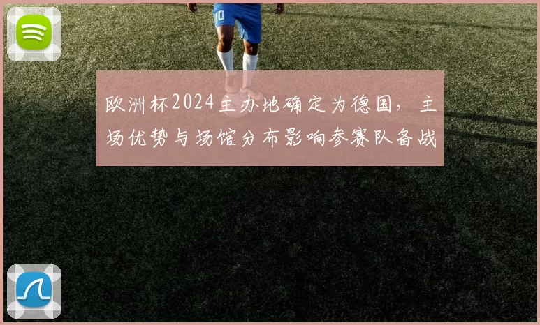 欧洲杯2024主办地确定为德国，主场优势与场馆分布影响参赛队备战