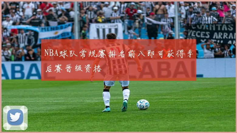 NBA球队常规赛排名前八即可获得季后赛晋级资格