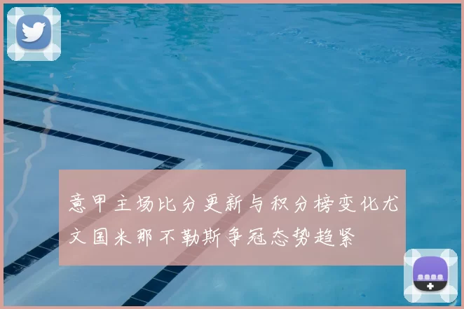 意甲主场比分更新与积分榜变化尤文国米那不勒斯争冠态势趋紧