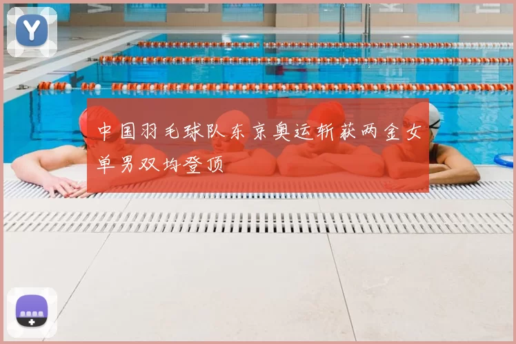 中国羽毛球队东京奥运斩获两金女单男双均登顶