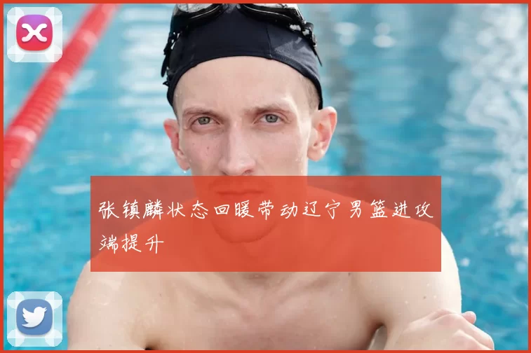 张镇麟状态回暖带动辽宁男篮进攻端提升