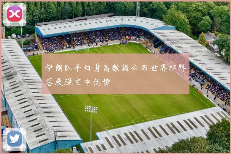 伊朗队平均身高数据公布世界杯阵容展现空中优势