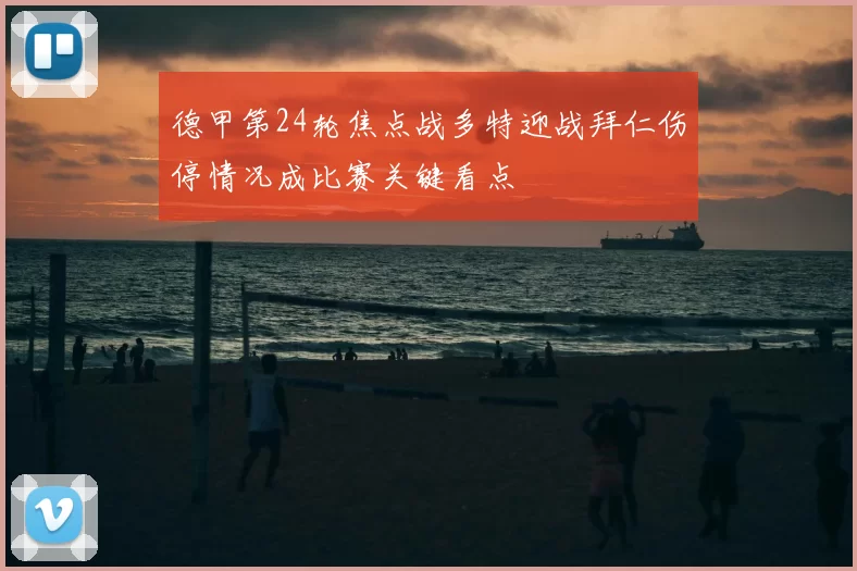 德甲第24轮焦点战多特迎战拜仁伤停情况成比赛关键看点