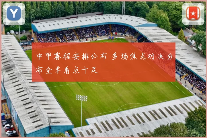 中甲赛程安排公布 多场焦点对决分布全季看点十足