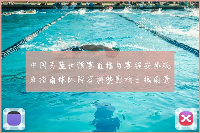 中国男篮世预赛直播与赛程安排观看指南球队阵容调整影响出线前景