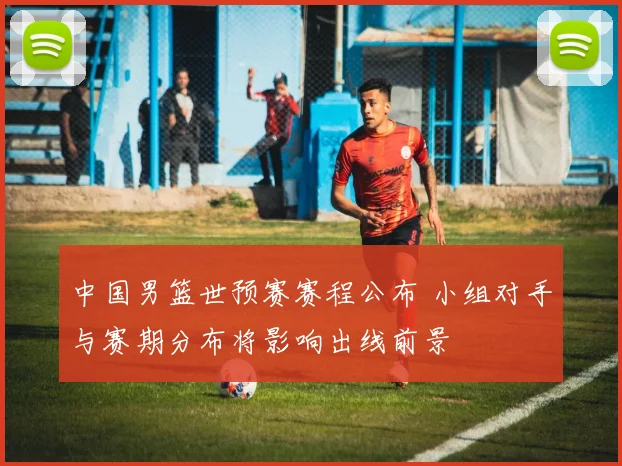 中国男篮世预赛赛程公布 小组对手与赛期分布将影响出线前景