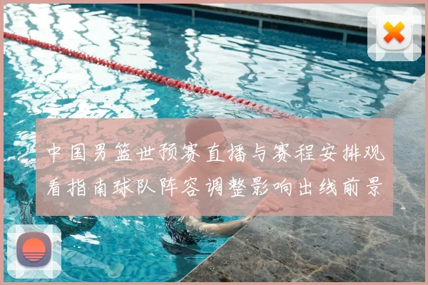 中国男篮世预赛直播与赛程安排观看指南球队阵容调整影响出线前景