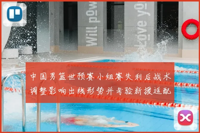 中国男篮世预赛小组赛失利后战术调整影响出线形势并考验新援适配