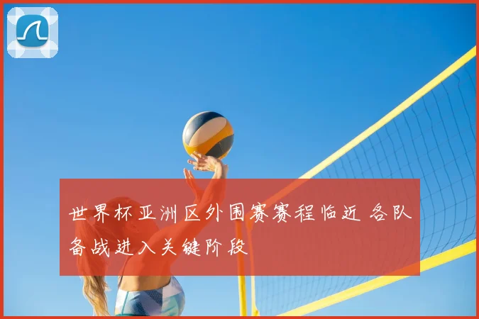 世界杯亚洲区外围赛赛程临近 各队备战进入关键阶段