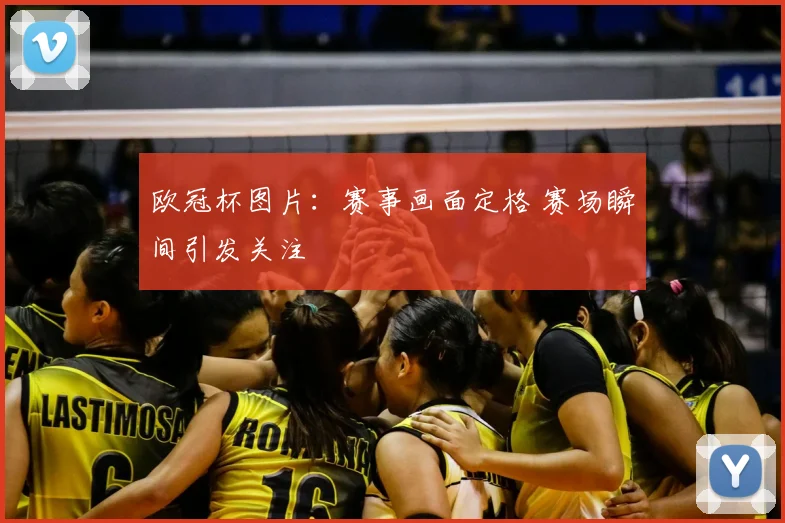 欧冠杯图片:赛事画面定格 赛场瞬间引发关注