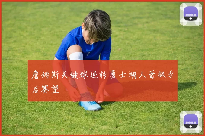 詹姆斯关键球逆转勇士湖人晋级季后赛望