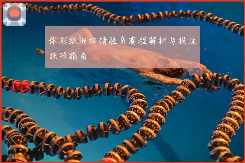 体彩欧洲杯猜胜负赛程解析与投注技巧指南