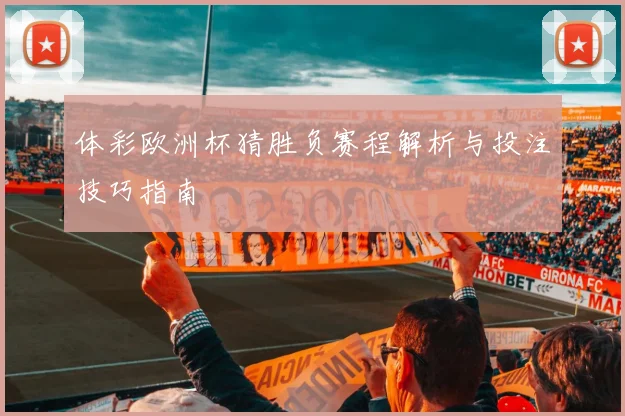 体彩欧洲杯猜胜负赛程解析与投注技巧指南