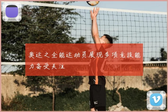 奥运之全能运动员展现多项竞技能力备受关注
