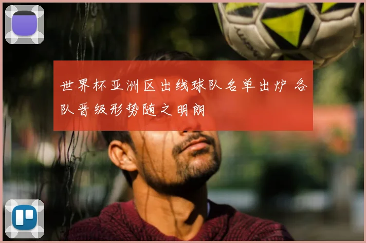 世界杯亚洲区出线球队名单出炉 各队晋级形势随之明朗