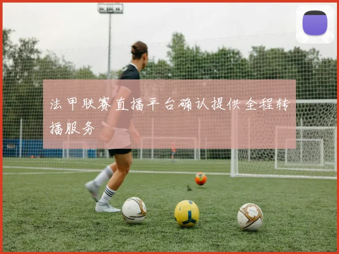 法甲联赛直播平台确认提供全程转播服务